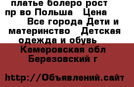 платье болеро рост110 пр-во Польша › Цена ­ 1 500 - Все города Дети и материнство » Детская одежда и обувь   . Кемеровская обл.,Березовский г.